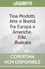 Tina Modotti. Arte e libertà fra Europa e Americhe. Ediz. illustrata