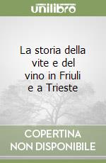 La storia della vite e del vino in Friuli e a Trieste libro