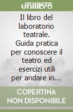 Il libro del laboratorio teatrale. Guida pratica per conoscere il teatro ed esercizi utili per andare in scena libro