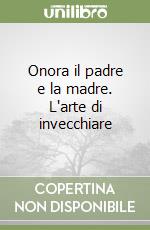 Onora il padre e la madre. L'arte di invecchiare libro