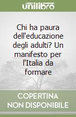 Chi ha paura dell'educazione degli adulti? Un manifesto per l'Italia da formare libro