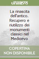 La rinascita dell'antico. Recupero e riutilizzo dei monumenti classici nel Medioevo