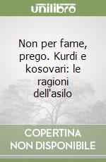 Non per fame, prego. Kurdi e kosovari: le ragioni dell'asilo libro