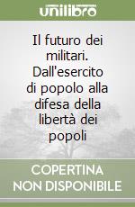 Il futuro dei militari. Dall'esercito di popolo alla difesa della libertà dei popoli libro