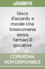 Gioco d'azzardo e morale-Una tossicomania senza farmaci-Il giocatore libro