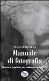 Manuale di fotografia. Teoria e tecniche per scrivere con la luce libro di Mencarelli Silvio