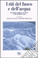 I riti del fuoco e dell'acqua. Nel folclore religioso, nel lavoro e nella tradizione orale. Atti del Convegno di Studi (Canepina, 19-21 settembre 2003) libro