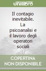 Il contagio inevitabile. La psicoanalisi e il lavoro degli operatori sociali libro