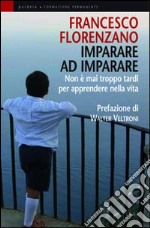 Imparare ad imparare. Non è mai troppo tardi per apprendere nella vita libro