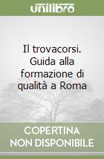 Il trovacorsi. Guida alla formazione di qualità a Roma libro