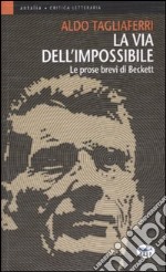 La via dell'impossibile. Le prose brevi di Beckett libro