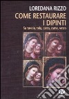 Come restaurare i dipinti. Su tavola, tela, carta, rame, vetro libro di Rizzo Loredana