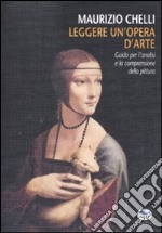 Leggere un'opera d'arte. Guida per l'analisi e la comprensione della pittura. Ediz. illustrata libro