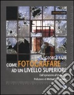 Come fotografare ad un livello superiore. Dall'ispirazione all'immagine libro