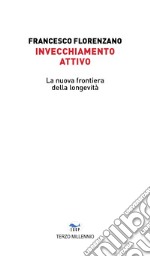 Invecchiamento attivo. La nuova frontiera della longevità libro