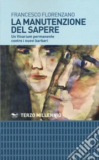 La manutenzione del sapere. Un vivarium permanente contro i nuovi barbari libro
