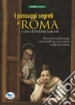 I passaggi segreti di Roma. Percorsi di archeologia e storia dell'arte da scoprire nella città eterna libro