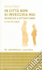 In città non si invecchia mai neanche a ottant'anni. Le mie 26 regole