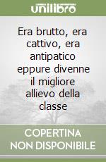 Era brutto, era cattivo, era antipatico eppure divenne il migliore allievo della classe libro