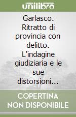 Garlasco. Ritratto di provincia con delitto. L'indagine giudiziaria e le sue distorsioni mediatiche libro