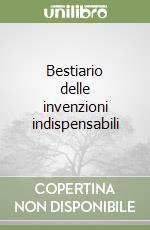 Bestiario delle invenzioni indispensabili libro