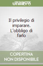 Il privilegio di imparare. L'obbligo di farlo libro
