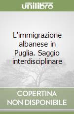 L'immigrazione albanese in Puglia. Saggio interdisciplinare libro