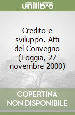 Credito e sviluppo. Atti del Convegno (Foggia, 27 novembre 2000) libro