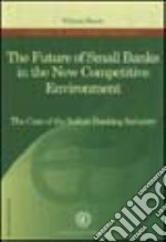 The future of small benks in the new competitive environment. The case of the italian banking industry libro