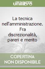 La tecnica nell'amministrazione. Fra discrezionalità, pareri e merito libro