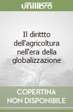 Il dirittto dell'agricoltura nell'era della globalizzazione libro