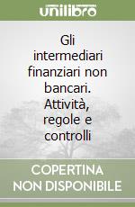 Gli intermediari finanziari non bancari. Attività, regole e controlli libro