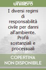 I diversi regimi di responsabilità civile per danni all'ambiente. Profili sostanziali e processuali libro