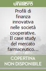 Profili di finanza innovativa nelle società cooperative. Il case study del mercato farmaceutico intermedio libro