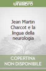 Jean Martin Charcot e la lingua della neurologia libro