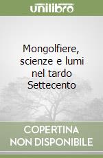 Mongolfiere, scienze e lumi nel tardo Settecento libro