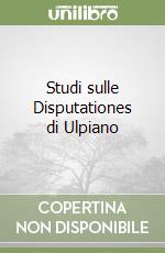 Studi sulle Disputationes di Ulpiano