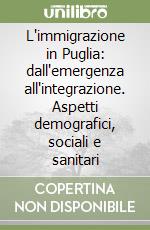 L'immigrazione in Puglia: dall'emergenza all'integrazione. Aspetti demografici, sociali e sanitari libro