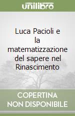 Luca Pacioli e la matematizzazione del sapere nel Rinascimento