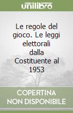 Le regole del gioco. Le leggi elettorali dalla Costituente al 1953 libro