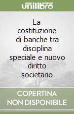 La costituzione di banche tra disciplina speciale e nuovo diritto societario