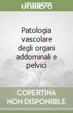 Patologia vascolare degli organi addominali e pelvici libro