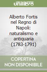 Alberto Fortis nel Regno di Napoli: naturalismo e antiquaria (1783-1791)