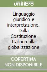 Linguaggio giuridico e interpretazione. Dalla Costituzione Italiana alla globalizzazione libro