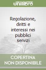 Regolazione, diritti e interessi nei pubblici servizi libro