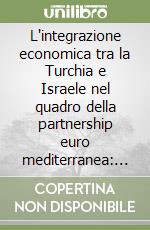 L'integrazione economica tra la Turchia e Israele nel quadro della partnership euro mediterranea: il ruolo degli investimenti diretti esteri libro