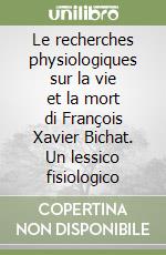 Le recherches physiologiques sur la vie et la mort di François Xavier Bichat. Un lessico fisiologico libro