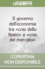 Il governo dell'economia tra «crisi dello Stato» e «crisi del mercato» libro