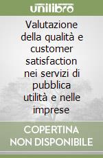 Valutazione della qualità e customer satisfaction nei servizi di pubblica utilità e nelle imprese libro