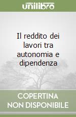 Il reddito dei lavori tra autonomia e dipendenza libro